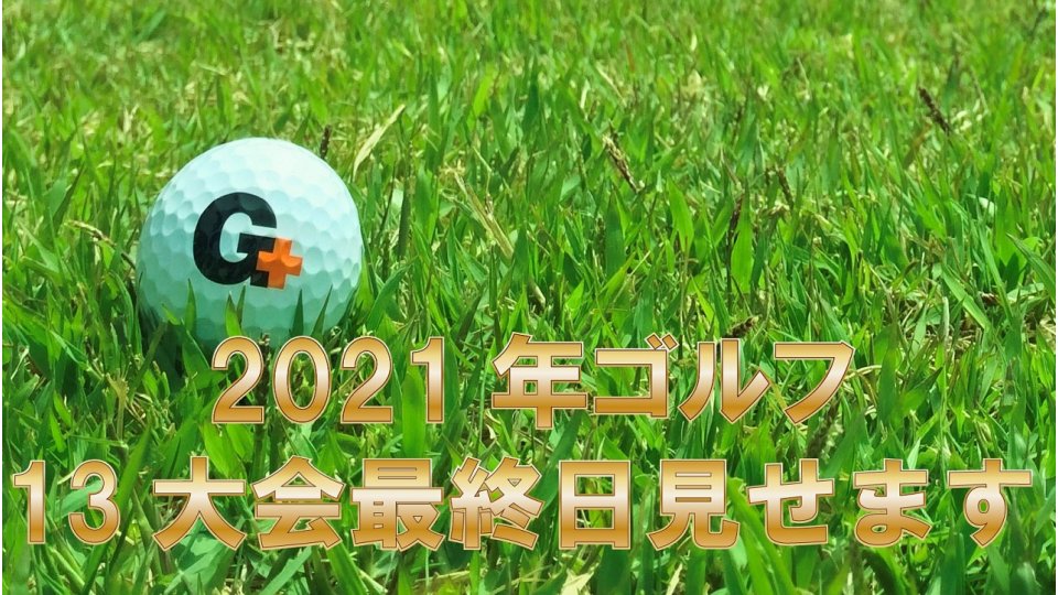 2021年ゴルフ13大会最終日見せます
